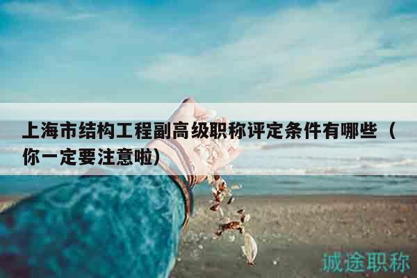 上海市结构工程副高级职称评定条件有哪些（你一定要注意啦）