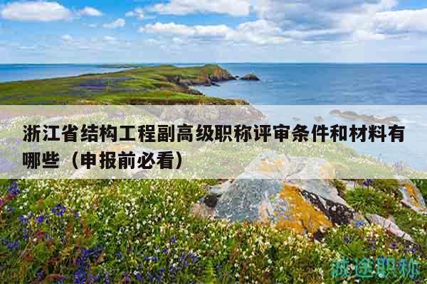 浙江省结构工程副高级职称评审条件和材料有哪些（申报前必看）