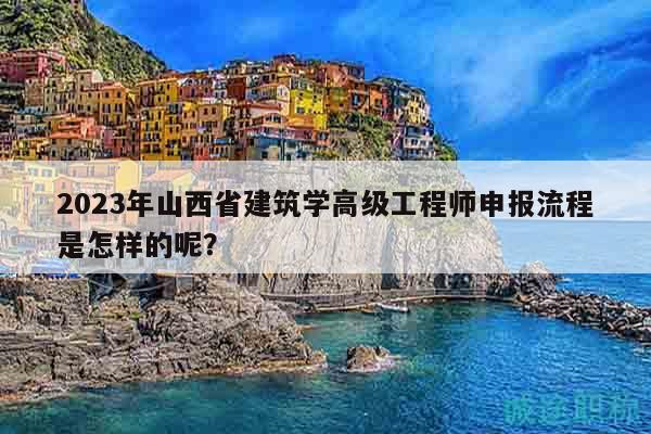 2023年山西省建筑学高级工程师申报流程是怎样的呢？