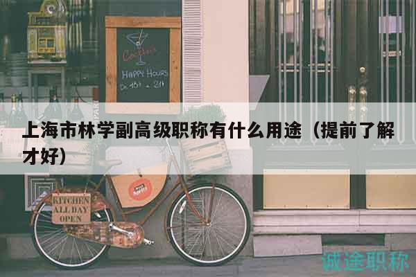 上海市林学副高级职称有什么用途（提前了解才好）