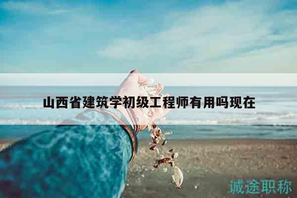 山西省建筑学初级工程师有用吗现在