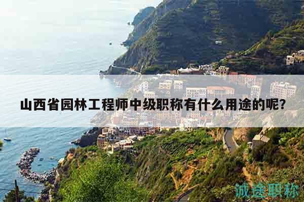 山西省园林工程师中级职称有什么用途的呢？