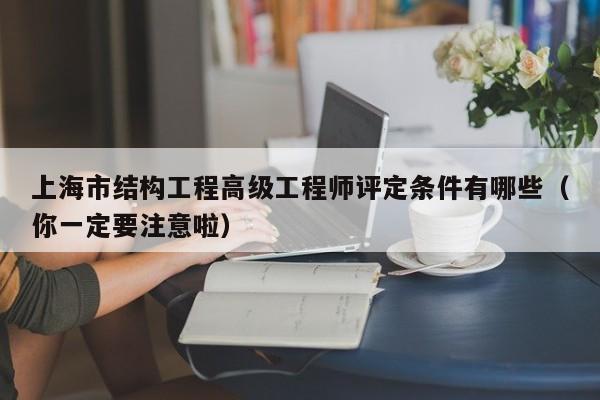 上海市结构工程高级工程师评定条件有哪些（你一定要注意啦）