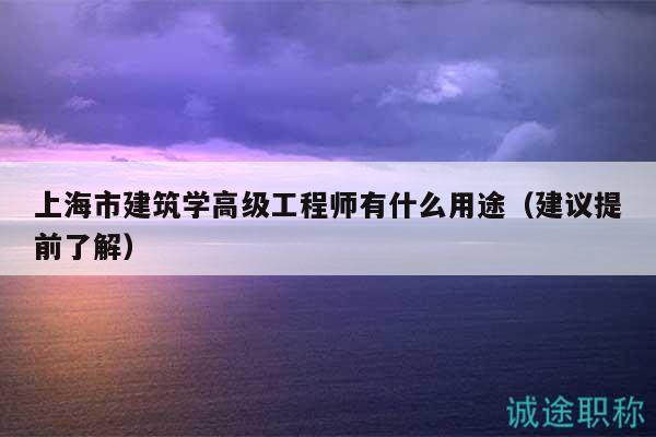 上海市建筑学高级工程师有什么用途（建议提前了解）