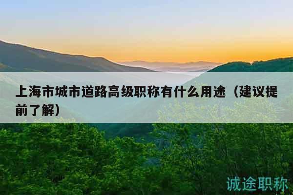 上海市城市道路高级职称有什么用途（建议提前了解）