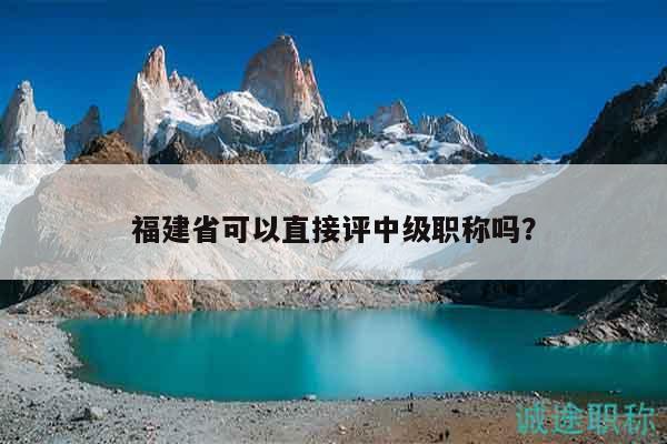 福建省可以直接评中级职称吗？