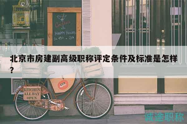 北京市房建副高级职称评定条件及标准是怎样？