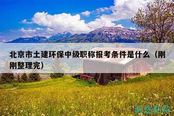 北京市土建环保中级职称报考条件是什么（刚刚整理完）