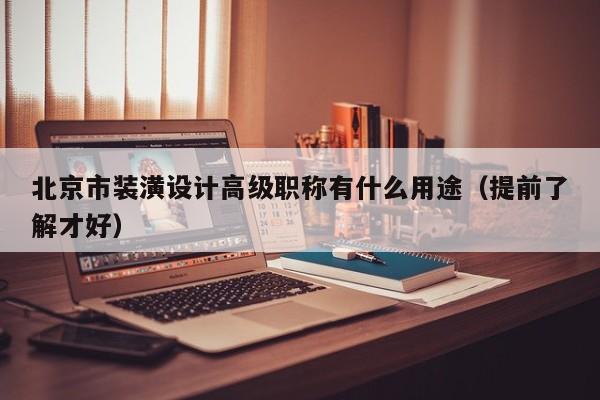 北京市装潢设计高级职称有什么用途（提前了解才好）