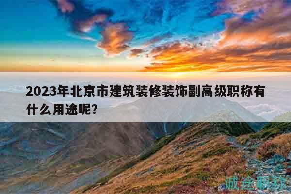 2023年北京市建筑装修装饰副高级职称有什么用途呢？