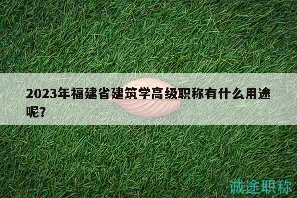 2023年福建省建筑学高级职称有什么用途呢？