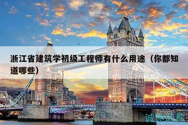 浙江省建筑学初级工程师有什么用途（你都知道哪些）