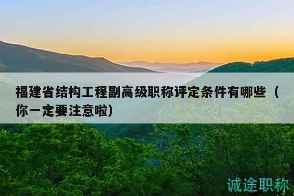 福建省结构工程副高级职称评定条件有哪些（你一定要注意啦）