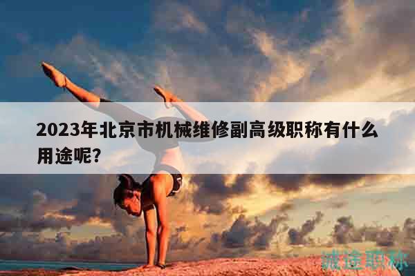 2023年北京市机械维修副高级职称有什么用途呢？