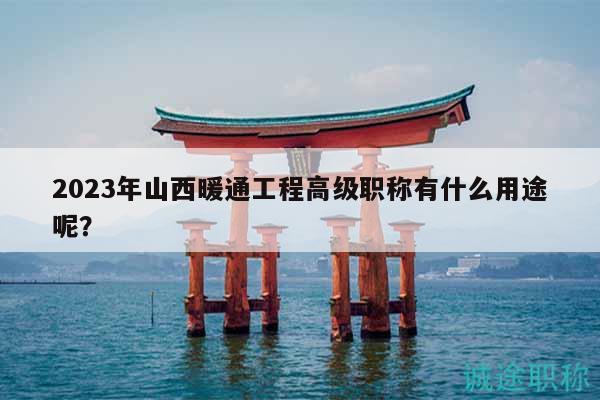 2023年山西暖通工程高级职称有什么用途呢？
