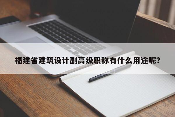 福建省建筑设计副高级职称有什么用途呢？