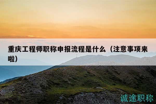 重庆工程师职称申报流程是什么（注意事项来啦）