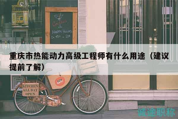 重庆市热能动力高级工程师有什么用途（建议提前了解）