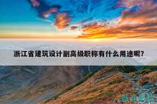 浙江省建筑设计副高级职称有什么用途呢？