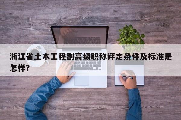 浙江省土木工程副高级职称评定条件及标准是怎样？