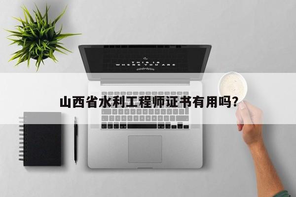 山西省水利工程师证书有用吗？
