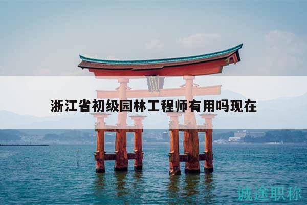 浙江省初级园林工程师有用吗现在