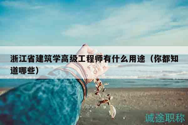 浙江省建筑学高级工程师有什么用途（你都知道哪些）
