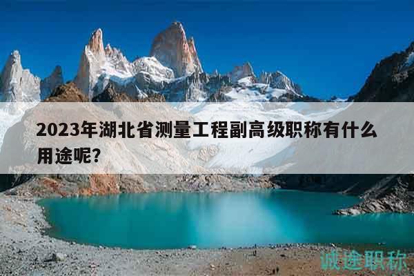 2023年湖北省测量工程副高级职称有什么用途呢？