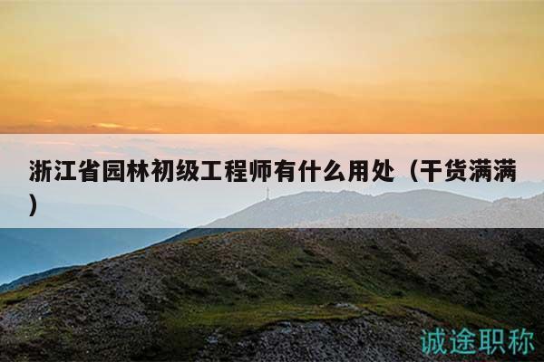 浙江省园林初级工程师有什么用处（干货满满）