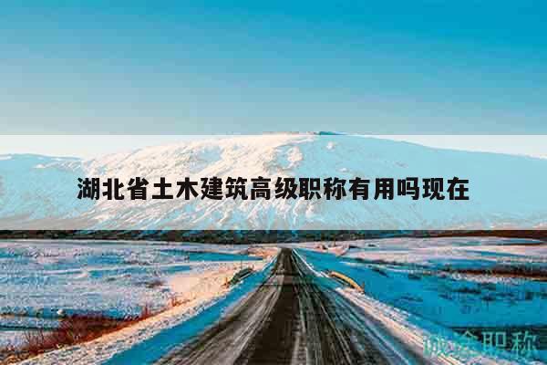 湖北省土木建筑高级职称有用吗现在
