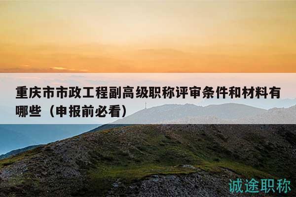 重庆市市政工程副高级职称评审条件和材料有哪些（申报前必看）
