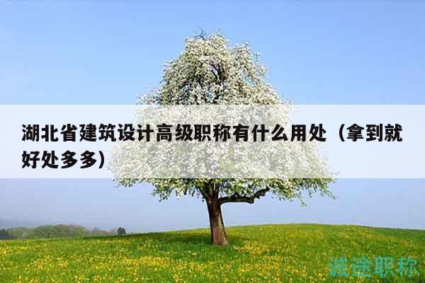 湖北省建筑设计高级职称有什么用处（拿到就好处多多）