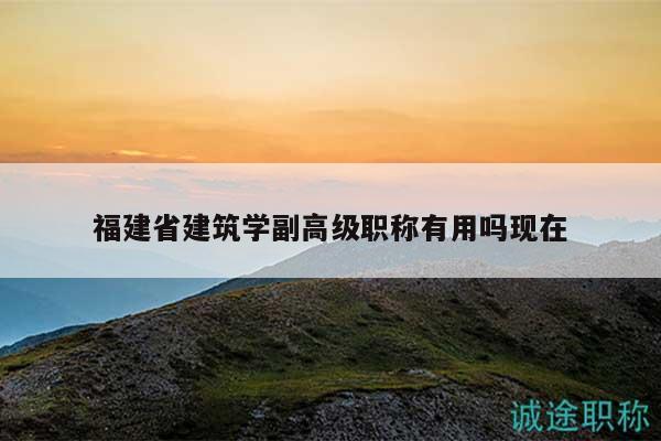 福建省建筑学副高级职称有用吗现在