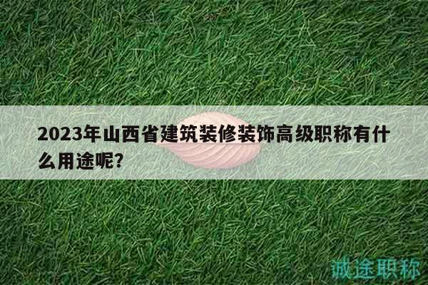 2023年山西省建筑装修装饰高级职称有什么用途呢？
