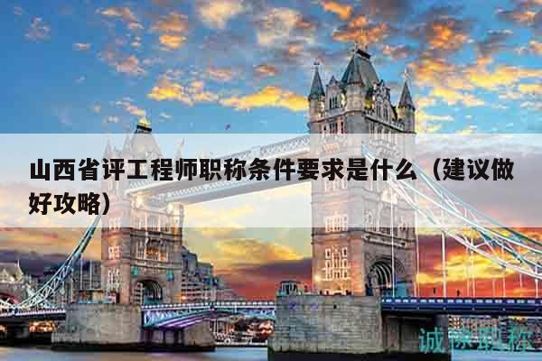 山西省评工程师职称条件要求是什么（建议做好攻略）