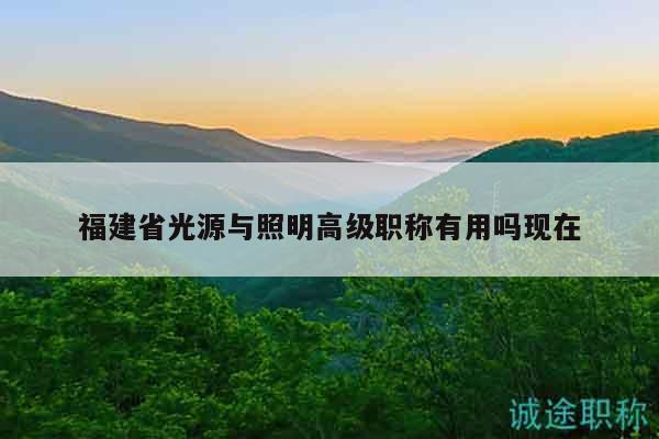 福建省光源与照明高级职称有用吗现在