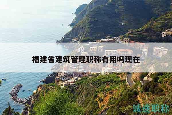 福建省建筑管理职称有用吗现在