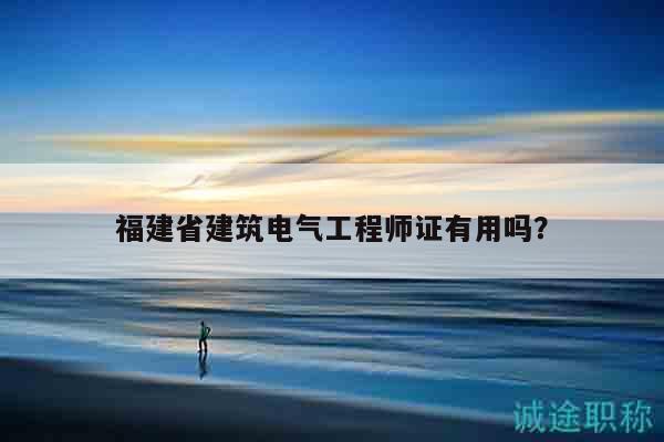 福建省建筑电气工程师证有用吗？