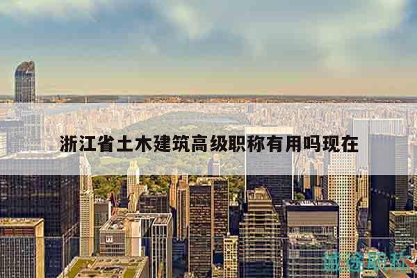 浙江省土木建筑高级职称有用吗现在