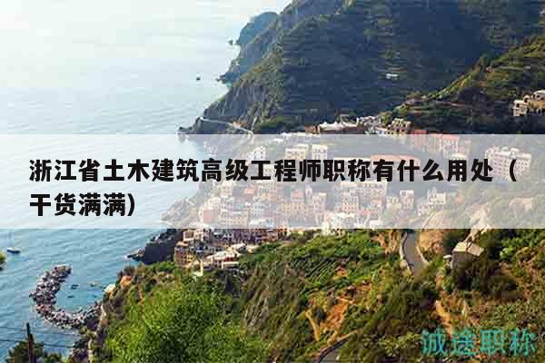 浙江省土木建筑高级工程师职称有什么用处（干货满满）