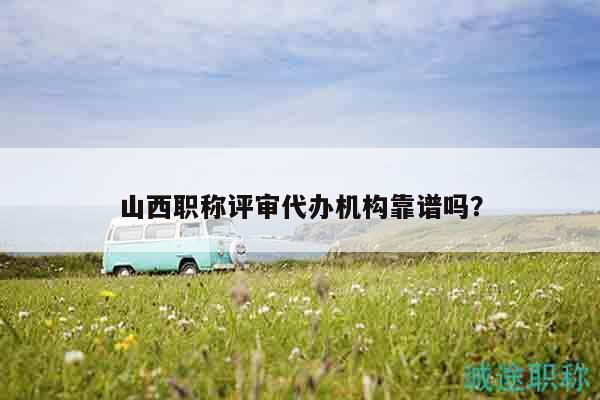 山西职称评审代办机构靠谱吗？