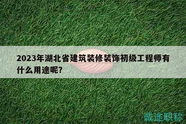 2023年湖北省建筑装修装饰初级工程师有什么用途呢？
