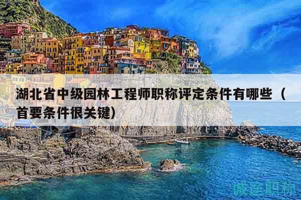 湖北省中级园林工程师职称评定条件有哪些（首要条件很关键）
