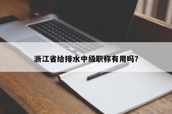 浙江省给排水中级职称有用吗？
