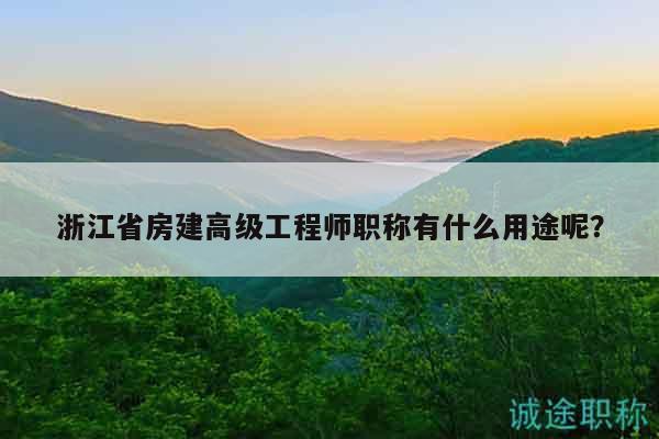 浙江省房建高级工程师职称有什么用途呢？