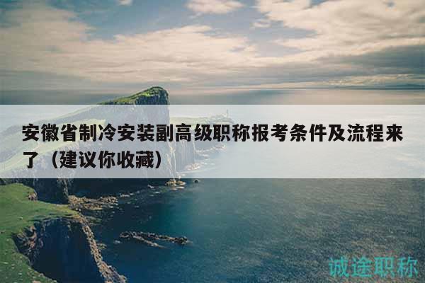 安徽省制冷安装副高级职称报考条件及流程来了（建议你收藏）