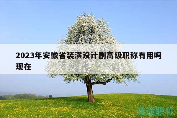 2023年安徽省装潢设计副高级职称有用吗现在