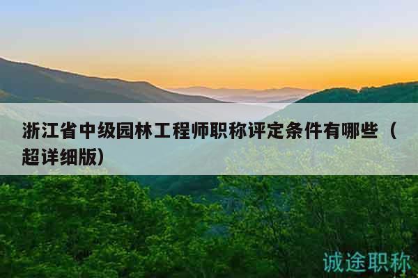浙江省中级园林工程师职称评定条件有哪些（超详细版）