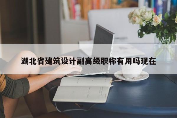 湖北省建筑设计副高级职称有用吗现在