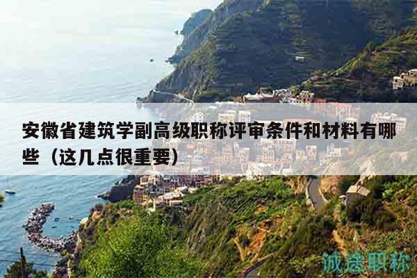 安徽省建筑学副高级职称评审条件和材料有哪些（这几点很重要）